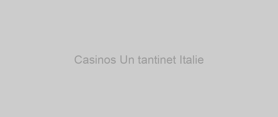 Casinos Un tantinet Italie